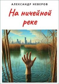 На ничейной реке (СИ) - Неверов Александр Владимирович (читаемые книги читать .txt, .fb2) 📗