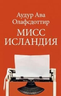 Мисс Исландия - Олафсдоттир Аудур Ава (читать книги онлайн бесплатно полные версии TXT, FB2) 📗