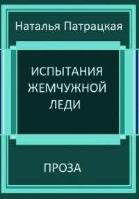 Испытания жемчужной леди - Патрацкая Наталья Владимировна (читаем книги онлайн бесплатно .TXT, .FB2) 📗