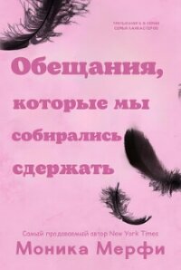 Обещания, которые мы собирались сдержать (ЛП) - Мерфи Моника (книги полные версии бесплатно без регистрации TXT, FB2) 📗