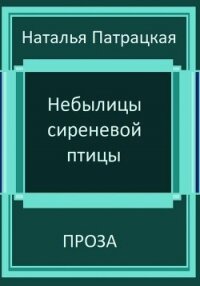 Небылицы сиреневой птицы - Патрацкая Наталья Владимировна (читаем книги бесплатно .TXT, .FB2) 📗