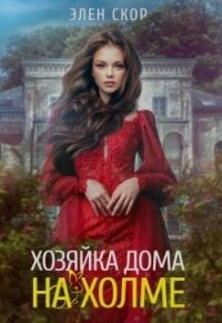 Хозяйка дома на холме (СИ) - Скор Элен (книги онлайн бесплатно серия .txt, .fb2) 📗