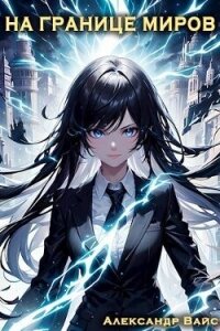 На границе миров. Том IV (СИ) - Вайс Александр (читать книги онлайн бесплатно регистрация .TXT, .FB2) 📗