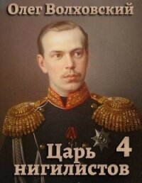 Царь нигилистов 4 (СИ) - Волховский Олег (книги онлайн полные версии TXT, FB2) 📗