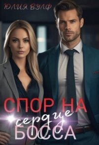 Спор на сердце босса (СИ) - Вулф Юлия (книги без регистрации TXT, FB2) 📗