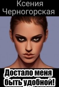 Достало меня быть удобной (СИ) - Черногорская Ксения (книги серия книги читать бесплатно полностью TXT, FB2) 📗