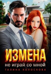 Измена. Не играй со мной - Колоскова Галина (книги онлайн TXT, FB2) 📗