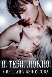 Я. Тебя. Люблю - Белоусова Светлана (книги полностью бесплатно .TXT, .FB2) 📗