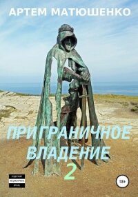 Приграничное владение 2 - Матюшенко Артем (читаем полную версию книг бесплатно .TXT, .FB2) 📗