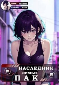 Наследник семьи Пак 5 (СИ) - Грайдер Марк (книги полностью .TXT, .FB2) 📗