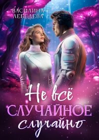 Не все случайное случайно - Лебедева Василина (читаем книги онлайн .TXT, .FB2) 📗