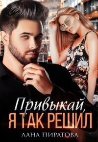 Привыкай, я так решил (СИ) - Пиратова Лана (книги онлайн полностью .TXT, .FB2) 📗