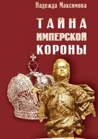 Тайна имперской короны - Максимова Надежда Семеновна (читать книги бесплатно .txt, .fb2) 📗
