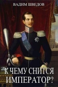 К чему снится Император? Часть 2 (СИ) - Шведов Вадим (читать книги онлайн полностью без регистрации txt, fb2) 📗