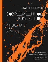 Как понимать современное искусство и перестать его бояться - Гущин Сергей (книги онлайн полностью .txt, .fb2) 📗