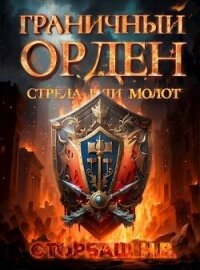 Граничный Орден. Стрела или Молот (СИ) - Сторбаш Н.В. (читаемые книги читать онлайн бесплатно .txt, .fb2) 📗