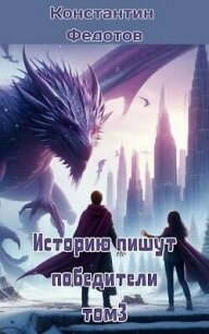 Историю пишут победители. Том 3 (СИ) - Федотов Константин (книги бесплатно без регистрации TXT, FB2) 📗