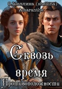 Противоположности. Сквозь время - О.Шеллина (shellina) (читать книги онлайн полностью без регистрации txt, fb2) 📗