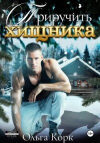 Приручить хищника - Корк Ольга (книги онлайн полностью бесплатно .txt, .fb2) 📗