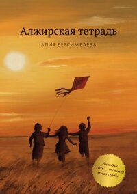 Алжирская тетрадь - Беркимбаева Алия (книги регистрация онлайн .TXT, .FB2) 📗