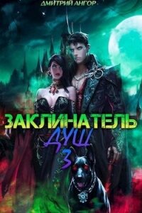 Заклинатель Душ 3 (СИ) - Ангор Дмитрий (читать полные книги онлайн бесплатно .TXT, .FB2) 📗