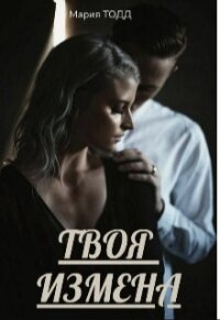 Твоя измена (СИ) - Тодд Мария (книги бесплатно без регистрации полные .txt, .fb2) 📗