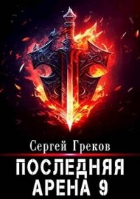 Последняя Арена 9 (СИ) - Греков Сергей (читать книги без регистрации .txt, .fb2) 📗