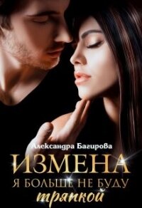 Измена. Я больше не буду тряпкой (СИ) - Багирова Александра (серия книг .TXT, .FB2) 📗