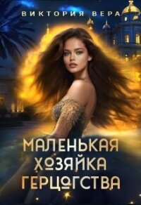 Маленькая хозяйка большого герцогства (СИ) - Вера Виктория (читаемые книги читать онлайн бесплатно TXT, FB2) 📗