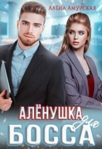 Алёнушка для босса (СИ) - Амурская Алёна (книга регистрации .TXT, .FB2) 📗