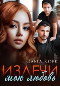 Излечи мою любовь - Корк Ольга (книга регистрации TXT, FB2) 📗