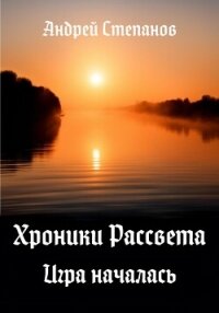 Хроники Рассвета. Игра началась - Степанов Андрей (библиотека книг txt, fb2) 📗