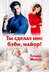 Ты сделал мне бэби, майор! - Михаль Татьяна (е книги .TXT, .FB2) 📗