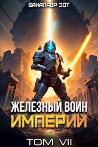 Железный Воин Империи VII (СИ) - Зот Бакалавр (книги онлайн полностью TXT, FB2) 📗