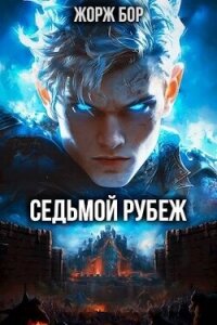 Седьмой Рубеж (СИ) - Бор Жорж (книги бесплатно без регистрации полные .TXT, .FB2) 📗