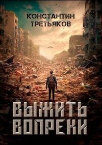 Выжить вопреки (СИ) - Третьяков Константин (читаем книги онлайн бесплатно полностью .TXT, .FB2) 📗