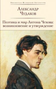 Поэтика и мир Антона Чехова: возникновение и утверждение - Чудаков Александр Павлович