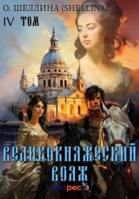 Великокняжеский вояж. Том IV - О.Шеллина (shellina) (читаем книги онлайн бесплатно без регистрации .txt, .fb2) 📗