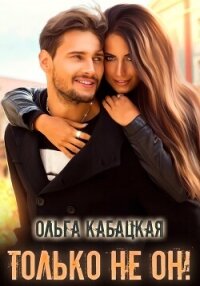 Только не он&#33; (СИ) - Кабацкая Ольга (читать книгу онлайн бесплатно полностью без регистрации txt, fb2) 📗