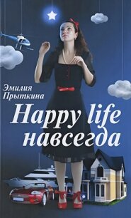 Happy Life навсегда! - Прыткина Эмилия (читаем книги онлайн без регистрации .txt, .fb2) 📗