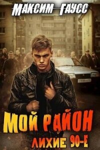 Мой район&#33; (СИ) - Гаусс Максим (читать книги онлайн без регистрации .TXT, .FB2) 📗