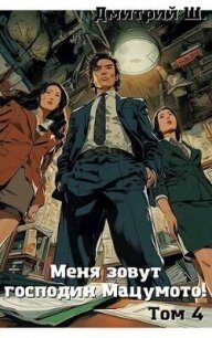 Меня зовут господин Мацумото&#33; Том 4 (СИ) - Ш. Дмитрий (бесплатные серии книг txt, fb2) 📗