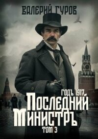 Последний министр. Том 3 - Гуров Валерий Александрович (читаем книги онлайн .txt, .fb2) 📗