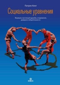 Социальные уравнения. Формулы настоящей дружбы, очарования, доверия и общительности - Кинг Патрик (книги онлайн бесплатно .TXT, .FB2) 📗