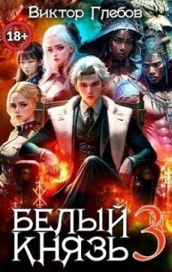 Белый князь. Том 3 (СИ) - Глебов Виктор (читаем книги онлайн .txt, .fb2) 📗