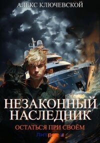 Незаконный наследник. Остаться при своём - Ключевской (Лёха) Алекс (серии книг читать бесплатно TXT, FB2) 📗