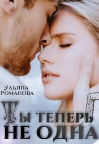 Ты теперь не одна (СИ) - Романова Ульяна "Ульяна Романова" (бесплатная регистрация книга txt, fb2) 📗