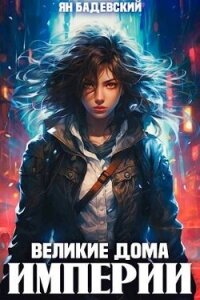 Великие Дома Империи (СИ) - Бадевский Ян (читать книги онлайн бесплатно полностью TXT, FB2) 📗