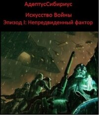 Искусство войны: Эпизод I. "Непредвиденный Фактор" (СИ) - Иванов Владимир Николаевич "АдептусСибириус" (библиотека книг TXT, FB2) 📗