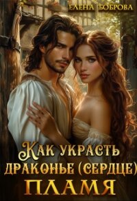 Как украсть драконье (сердце) пламя (СИ) - Боброва Елена (читать книги бесплатно полностью без регистрации сокращений .txt, .fb2) 📗